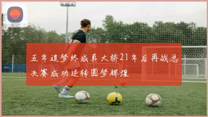 五年追梦终成真大桥21年后再战总决赛成功逆转圆梦辉煌