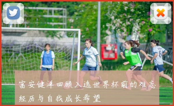 富安健洋回顾入选世界杯前的难忘经历与自我成长希望