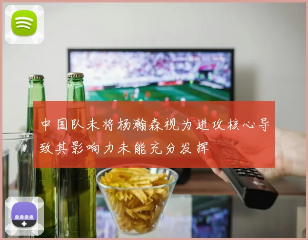 中国队未将杨瀚森视为进攻核心导致其影响力未能充分发挥