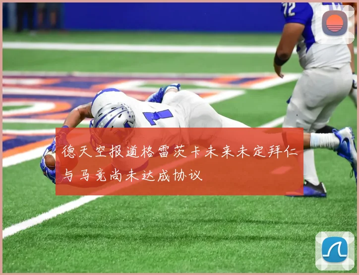 德天空报道格雷茨卡未来未定拜仁与马竞尚未达成协议
