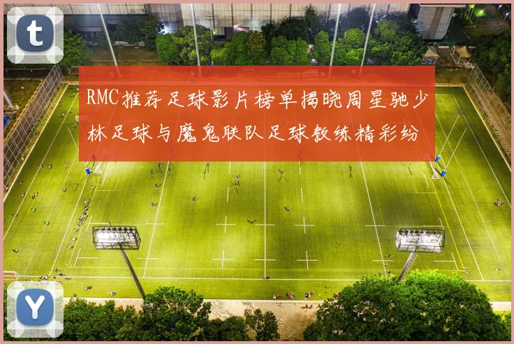 RMC推荐足球影片榜单揭晓周星驰少林足球与魔鬼联队足球教练精彩纷呈