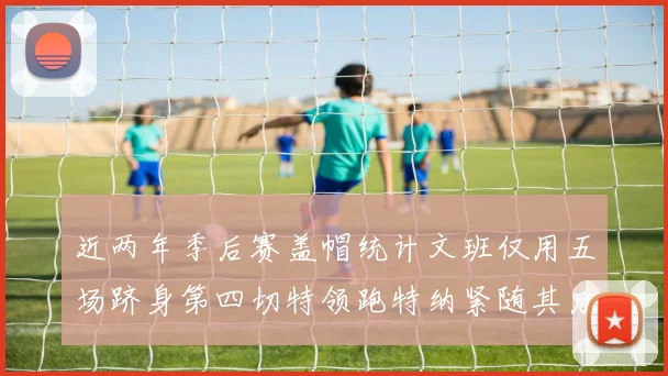 近两年季后赛盖帽统计文班仅用五场跻身第四切特领跑特纳紧随其后