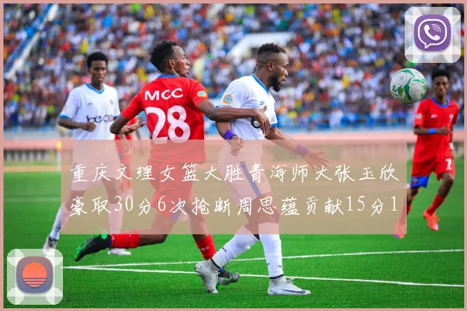 重庆文理女篮大胜青海师大张玉欣豪取30分6次抢断周思蕴贡献15分14篮板10助攻