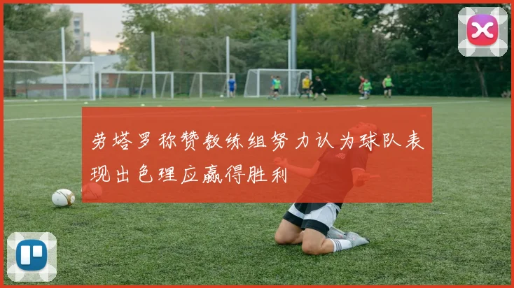 劳塔罗称赞教练组努力认为球队表现出色理应赢得胜利