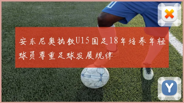 安东尼奥执教U15国足18年培养年轻球员尊重足球发展规律