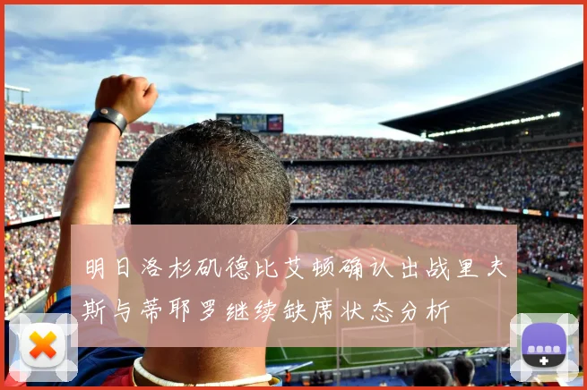明日洛杉矶德比艾顿确认出战里夫斯与蒂耶罗继续缺席状态分析