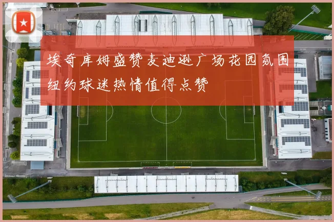 埃奇库姆盛赞麦迪逊广场花园氛围纽约球迷热情值得点赞