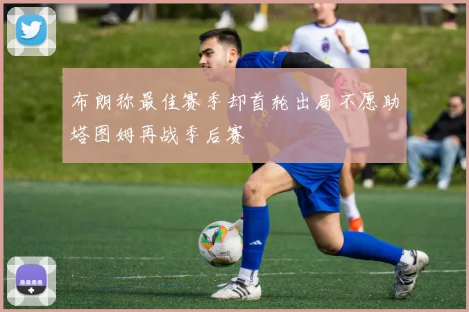 布朗称最佳赛季却首轮出局不愿助塔图姆再战季后赛