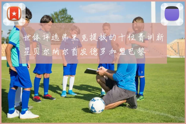 世体评选弗里克提拔的十位青训新星贝尔纳尔首发德罗加盟巴黎