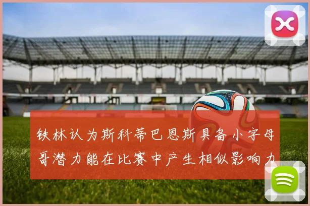 铁林认为斯科蒂巴恩斯具备小字母哥潜力能在比赛中产生相似影响力