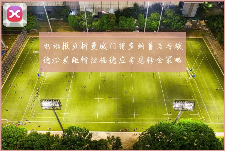 电讯报分析曼城门将多纳鲁马与埃德松差距特拉福德应考虑转会策略